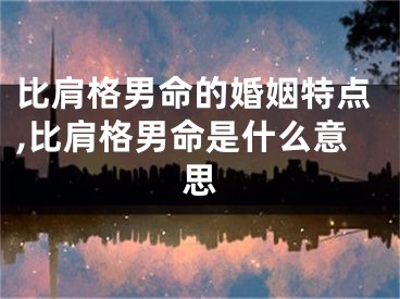 比肩格男命的婚姻特点,比肩格男命是什么意思