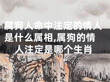 属狗人命中注定的情人是什么属相,属狗的情人注定是哪个生肖