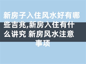 新房子入住风水好有哪些吉兆,新房入住有什么讲究 新房风水注意事项