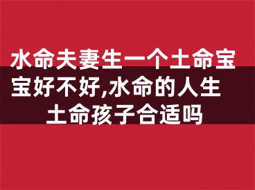 水命夫妻生一个土命宝宝好不好,水命的人生土命孩子合适吗