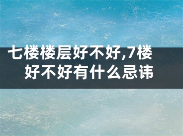 七楼楼层好不好,7楼好不好有什么忌讳
