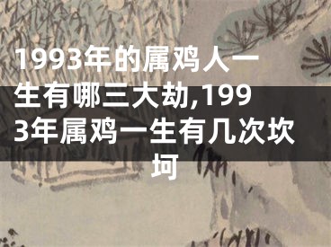 1993年的属鸡人一生有哪三大劫,1993年属鸡一生有几次坎坷