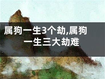 属狗一生3个劫,属狗一生三大劫难
