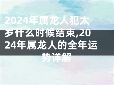 2024年属龙人犯太岁什么时候结束,2024年属龙人的全年运势详解
