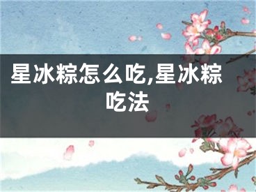 星冰粽怎么吃,星冰粽吃法
