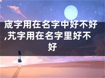 宬字用在名字中好不好,艽字用在名字里好不好