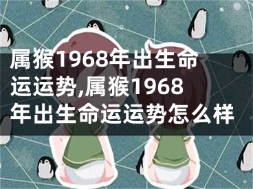 属猴1968年出生命运运势,属猴1968年出生命运运势怎么样