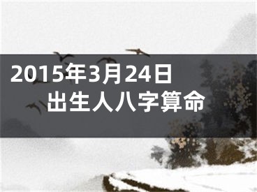 2015年3月24日出生人八字算命