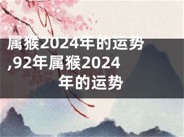 属猴2024年的运势,92年属猴2024年的运势