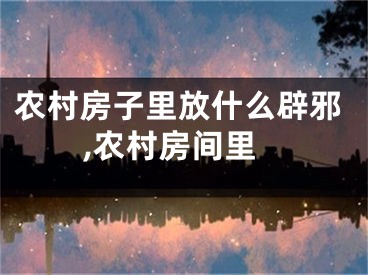农村房子里放什么辟邪,农村房间里