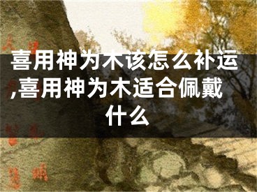 喜用神为木该怎么补运,喜用神为木适合佩戴什么