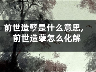 前世造孽是什么意思,前世造孽怎么化解