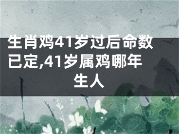 生肖鸡41岁过后命数已定,41岁属鸡哪年生人