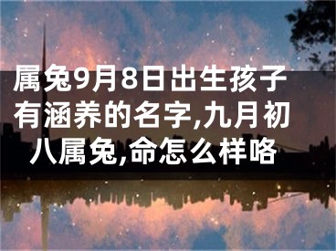 属兔9月8日出生孩子有涵养的名字,九月初八属兔,命怎么样咯