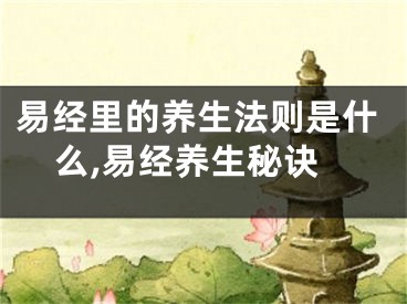 易经里的养生法则是什么,易经养生秘诀