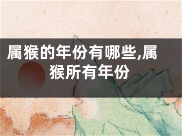 属猴的年份有哪些,属猴所有年份