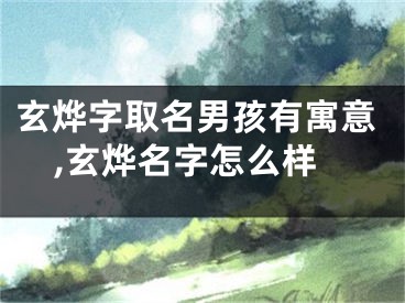 玄烨字取名男孩有寓意,玄烨名字怎么样