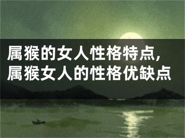 属猴的女人性格特点,属猴女人的性格优缺点