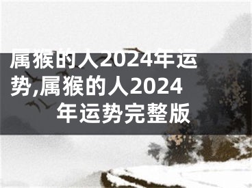 属猴的人2024年运势,属猴的人2024年运势完整版