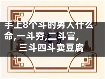 手上8个斗的男人什么命,一斗穷,二斗富,三斗四斗卖豆腐