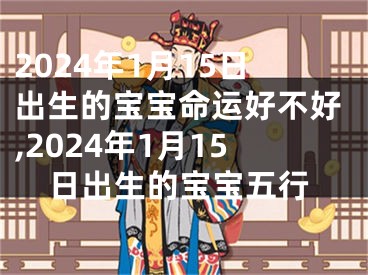 2024年1月15日出生的宝宝命运好不好,2024年1月15日出生的宝宝五行