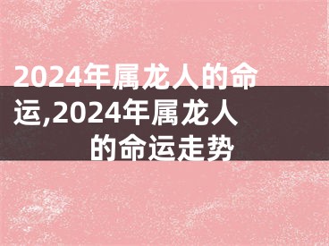 2024年属龙人的命运,2024年属龙人的命运走势