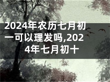2024年农历七月初一可以理发吗,2024年七月初十