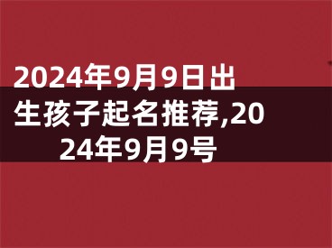 2024年9月9日出生孩子起名推荐,2024年9月9号