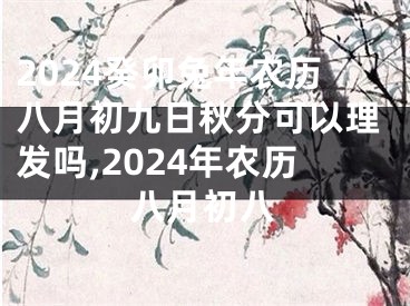 2024癸卯兔年农历八月初九日秋分可以理发吗,2024年农历八月初八