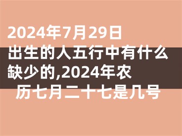 2024年7月29日出生的人五行中有什么缺少的,2024年农历七月二十七是几号
