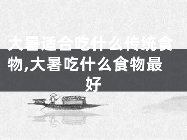 大暑适合吃什么传统食物,大暑吃什么食物最好