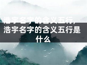 浩宇名字的含义五行,浩宇名字的含义五行是什么