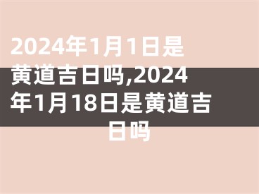 2024年1月1日是黄道吉日吗,2024年1月18日是黄道吉日吗