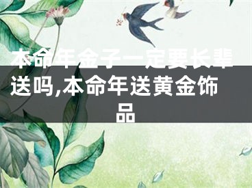 本命年金子一定要长辈送吗,本命年送黄金饰品