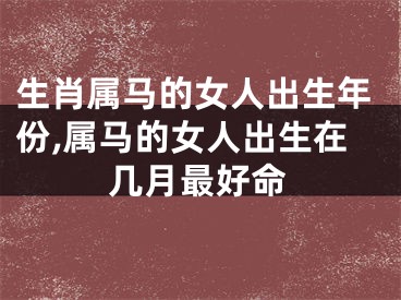生肖属马的女人出生年份,属马的女人出生在几月最好命