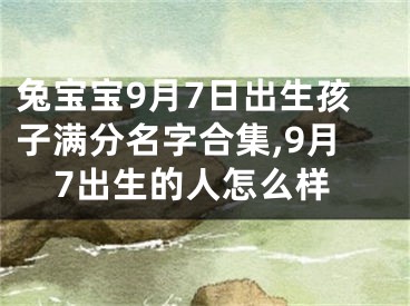 兔宝宝9月7日出生孩子满分名字合集,9月7出生的人怎么样