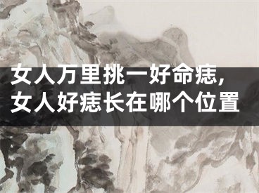 女人万里挑一好命痣,女人好痣长在哪个位置