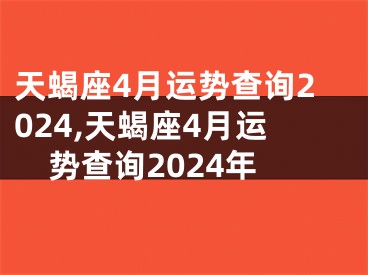 天蝎座4月运势查询2024,天蝎座4月运势查询2024年