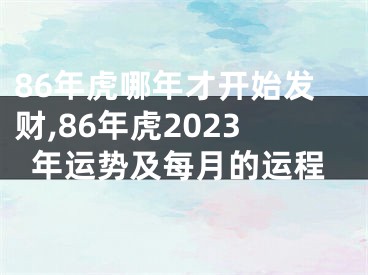 86年虎哪年才开始发财,86年虎2023年运势及每月的运程