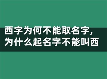 西字为何不能取名字,为什么起名字不能叫西