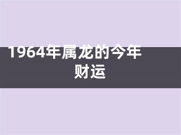 1964年属龙的今年财运