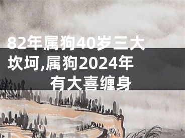 82年属狗40岁三大坎坷,属狗2024年有大喜缠身