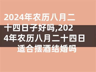 2024年农历八月二十四日子好吗,2024年农历八月二十四日适合摆酒结婚吗