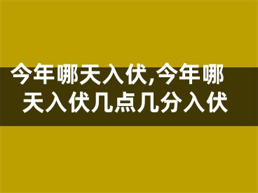 今年哪天入伏,今年哪天入伏几点几分入伏