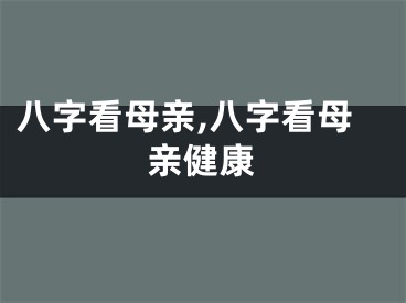 八字看母亲,八字看母亲健康