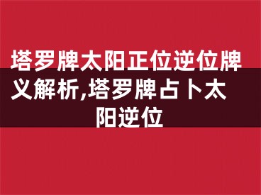 塔罗牌太阳正位逆位牌义解析,塔罗牌占卜太阳逆位
