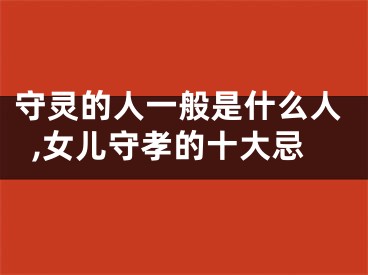 守灵的人一般是什么人,女儿守孝的十大忌