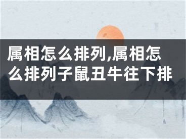 属相怎么排列,属相怎么排列子鼠丑牛往下排