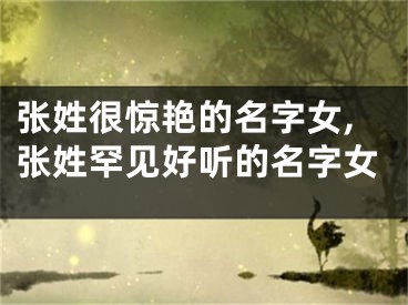 张姓很惊艳的名字女,张姓罕见好听的名字女