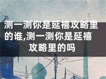 测一测你是延禧攻略里的谁,测一测你是延禧攻略里的吗